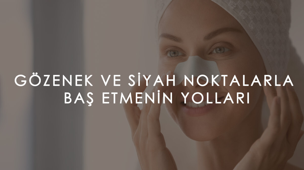 Geniş Gözenekler ve Siyah Noktalarla Baş Etmenin Yolları