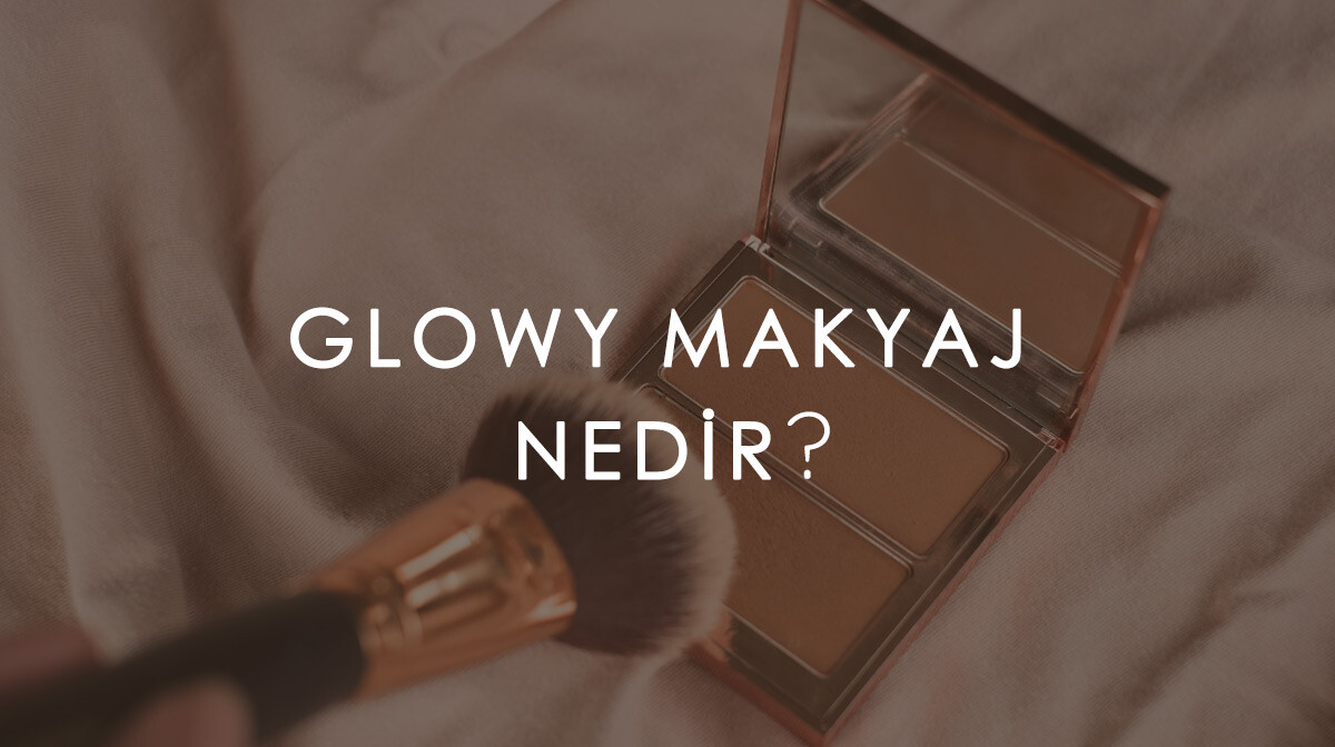 Glowy Makyaj Nedir?