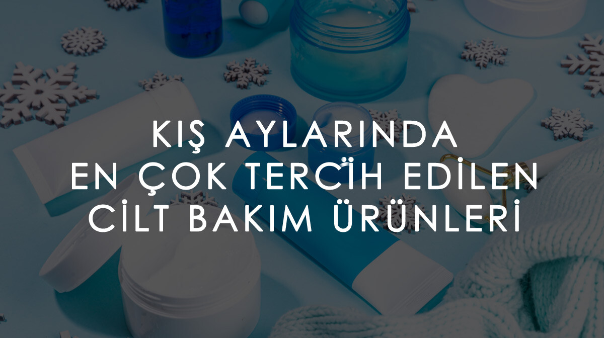 Kış aylarında En Çok Tercih Edilen Cilt Bakım Ürünleri Nelerdir?