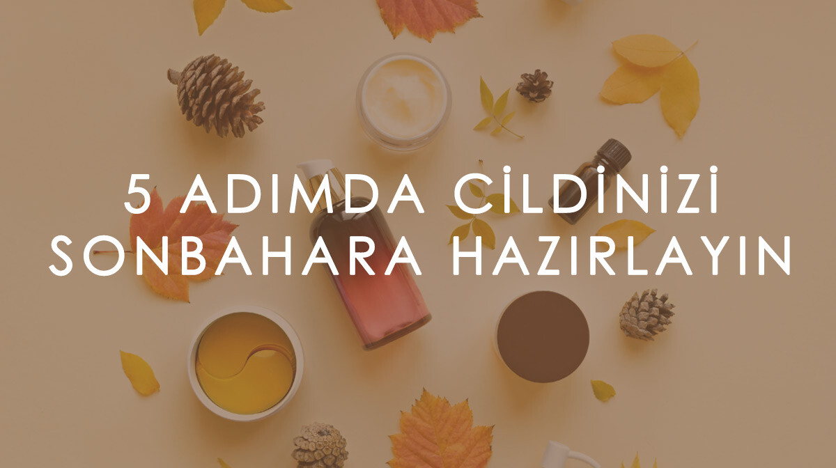 5 Adımda Cildinizi Sonbahara Hazırlayın