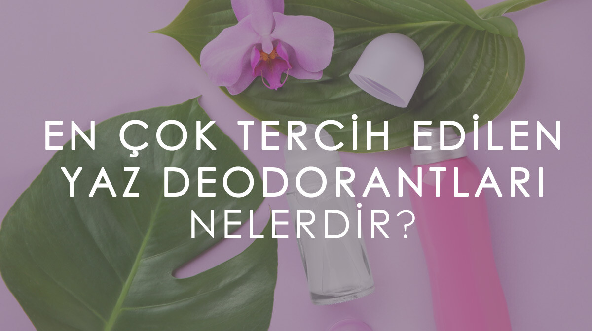 En Çok Tercih Edilen Yaz Deodorantları Nelerdir?