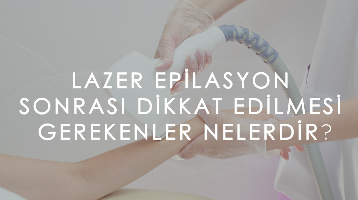 Lazer Epilasyon Sonrası Dikkat Edilmesi Gerekenler Nelerdir?