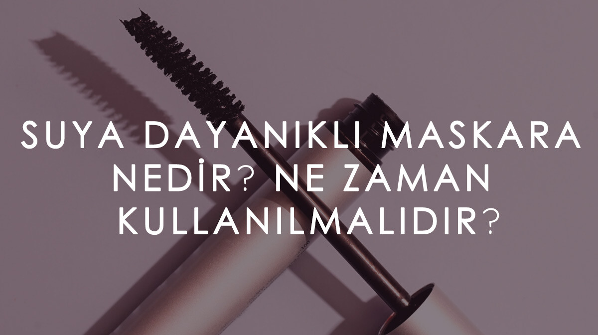 Suya Dayanıklı Maskara Nedir? Ne Zaman Kullanılmalıdır?