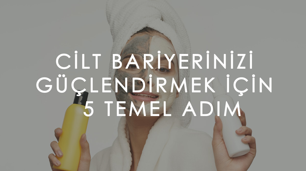 Cilt Bariyerinizi Güçlendirmek İçin Bilmeniz Gereken 5 Temel Adım